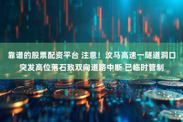 靠谱的股票配资平台 注意！汶马高速一隧道洞口突发高位落石致双向道路中断 已临时管制
