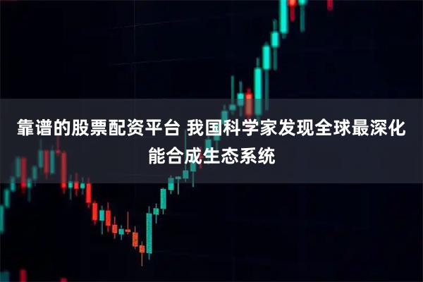 靠谱的股票配资平台 我国科学家发现全球最深化能合成生态系统
