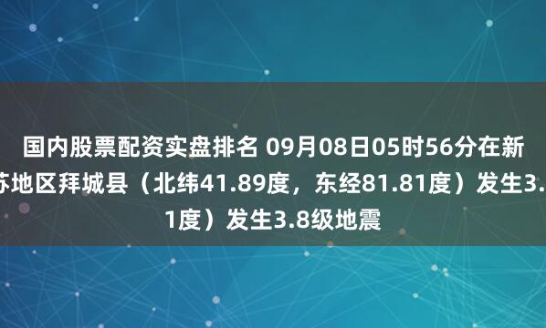 国内股票配资实盘排名 09月08日05时56分在新疆阿克苏地区拜城县（北纬41.89度，东经81.81度）发生3.8级地震