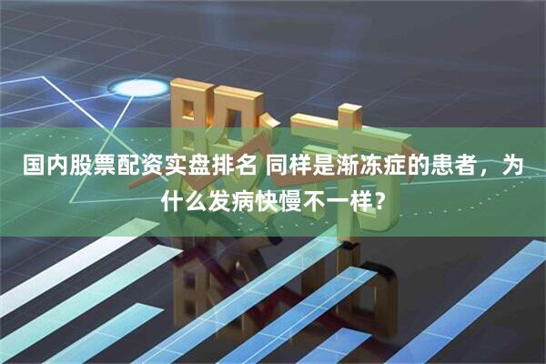 国内股票配资实盘排名 同样是渐冻症的患者，为什么发病快慢不一样？